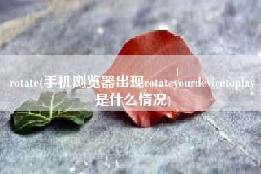 rotate(手机浏览器出现rotateyourdevicetoplay是什么情况)