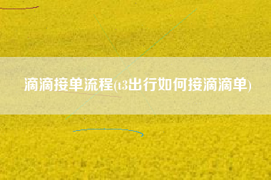 滴滴接单流程(t3出行如何接滴滴单)