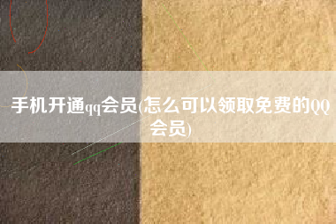 手机开通qq会员(怎么可以领取免费的QQ会员)