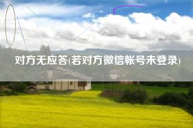 对方无应答(若对方微信帐号未登录)