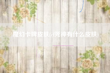 魔幻卡牌皮肤(cf死神有什么皮肤)