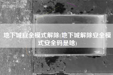 地下城安全模式解除(地下城解除安全模式安全码是啥)