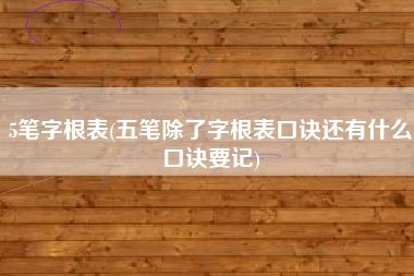 5笔字根表(五笔除了字根表口诀还有什么口诀要记)
