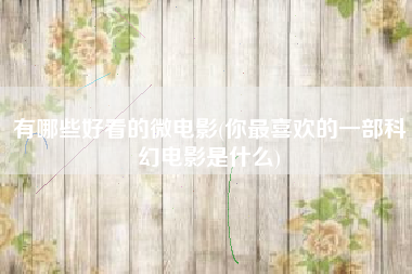 有哪些好看的微电影(你最喜欢的一部科幻电影是什么)