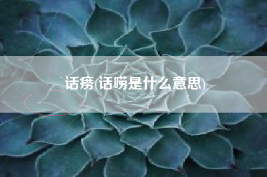 话痨(话唠是什么意思)