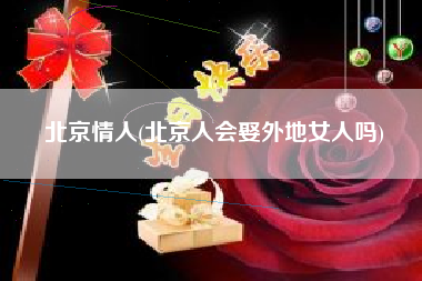 北京情人(北京人会娶外地女人吗)
