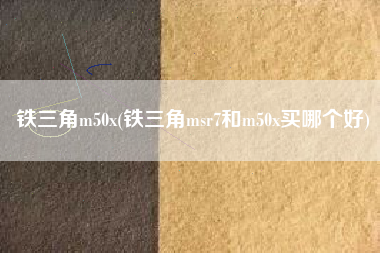 详细阅读:铁三角m50x(铁三角msr7和m50x买哪个好) 铁三角m50x(铁三角msr7和m50x买哪个好)