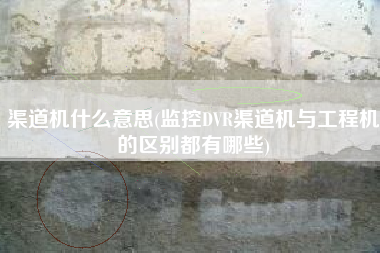 渠道机什么意思(监控DVR渠道机与工程机的区别都有哪些)