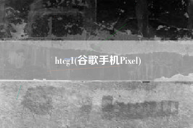 htcg1(谷歌手机Pixel)