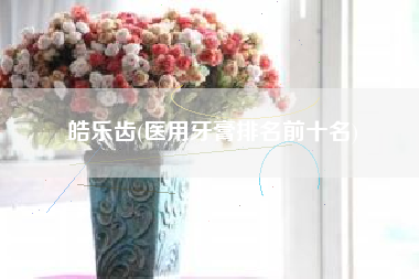 皓乐齿(医用牙膏排名前十名)