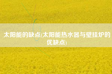 太阳能的缺点(太阳能热水器与壁挂炉的优缺点)