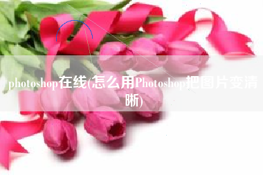 photoshop在线(怎么用Photoshop把图片变清晰)
