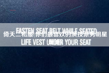 倚天二私服(你们最喜欢的演技派男明星是谁)