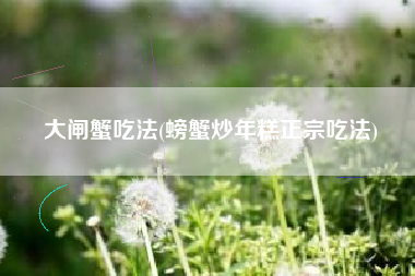 大闸蟹吃法(螃蟹炒年糕正宗吃法)