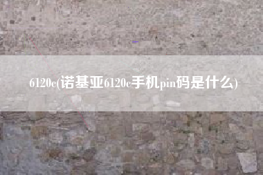 6120c(诺基亚6120c手机pin码是什么)