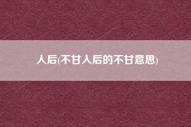 人后(不甘人后的不甘意思)