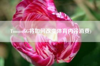 Tomos(5G将如何改变体育内容消费)