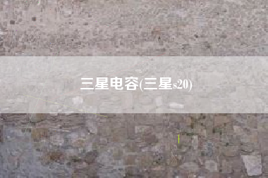 三星电容(三星s20)