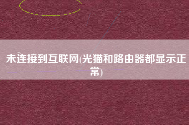 未连接到互联网(光猫和路由器都显示正常)