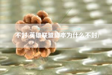 不封(英雄联盟脚本为什么不封)