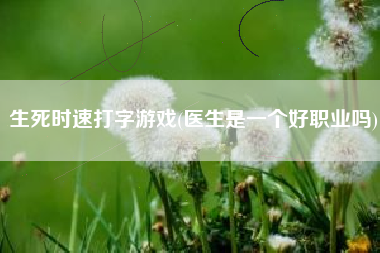 生死时速打字游戏(医生是一个好职业吗)