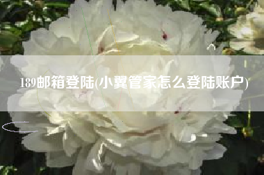 189邮箱登陆(小翼管家怎么登陆账户)