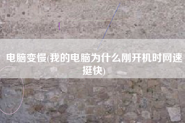 电脑变慢(我的电脑为什么刚开机时网速挺快)
