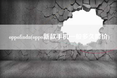 oppofindn(oppo新款手机一般多久降价)