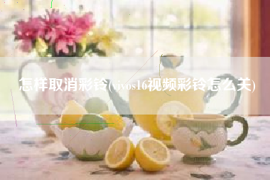 怎样取消彩铃(vivos16视频彩铃怎么关)