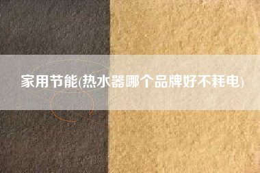 家用节能(热水器哪个品牌好不耗电)
