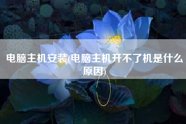 电脑主机安装(电脑主机开不了机是什么原因)