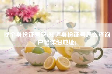 找个身份证号码(知道身份证号怎么查询户籍详细地址)