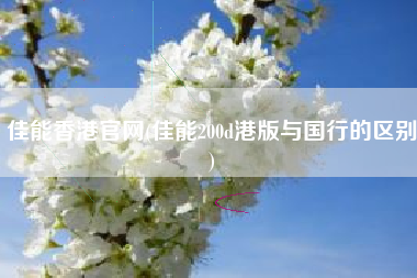 佳能香港官网(佳能200d港版与国行的区别)