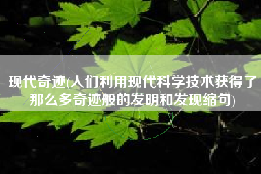 现代奇迹(人们利用现代科学技术获得了那么多奇迹般的发明和发现缩句)
