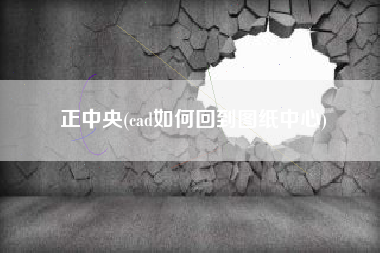正中央(cad如何回到图纸中心)