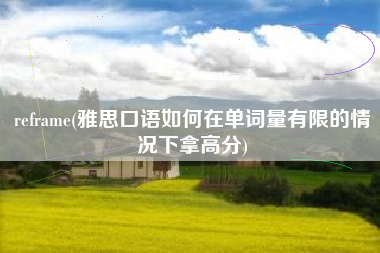 reframe(雅思口语如何在单词量有限的情况下拿高分)