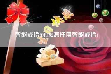 智能戒指(0Pa92怎样用智能戒指)