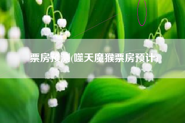票房预测(噬天魔猴票房预计)