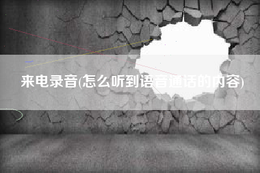 来电录音(怎么听到语音通话的内容)