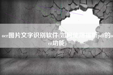 ocr图片文字识别软件(如何使用福昕pdf的ocr功能)