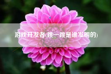 游戏开发者(跳一跳是谁发明的)
