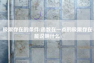 极限存在的条件(函数在一点的极限存在能说明什么)