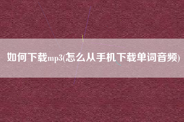 如何下载mp3(怎么从手机下载单词音频)
