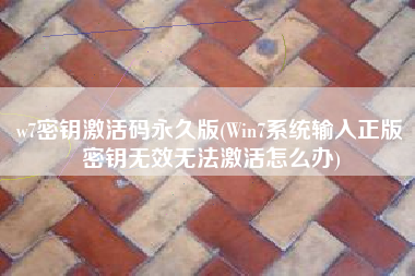 w7密钥激活码永久版(Win7系统输入正版密钥无效无法激活怎么办)