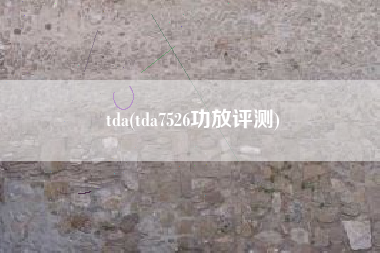 tda(tda7526功放评测)