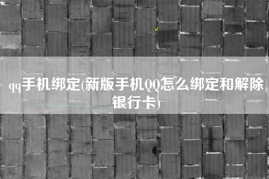 qq手机绑定(新版手机QQ怎么绑定和解除银行卡)