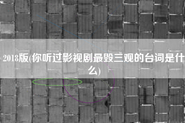 2018版(你听过影视剧最毁三观的台词是什么)