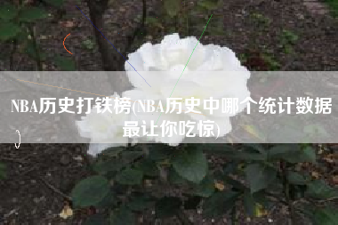 NBA历史打铁榜(NBA历史中哪个统计数据最让你吃惊)