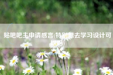 贴吧吧主申请感言(特别想去学习设计可以吗)