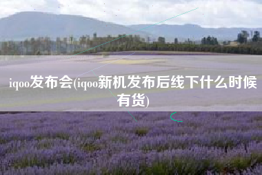 iqoo发布会(iqoo新机发布后线下什么时候有货)